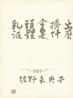 乳头会挤出透明液体是什么原因