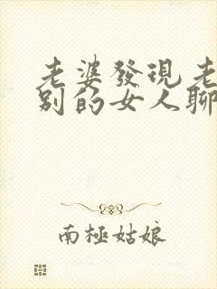 老婆发现老公和别的女人聊天暧昧怎么办