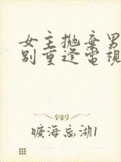 女主抛弃男主久别重逢电视剧