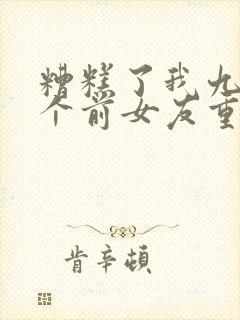 糟糕了我九十九个前女友重生了短剧