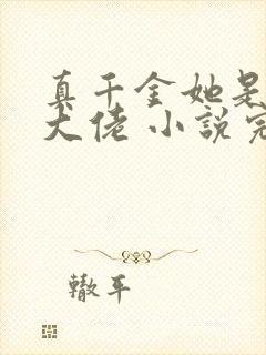 真千金她是全能大佬 小说完整