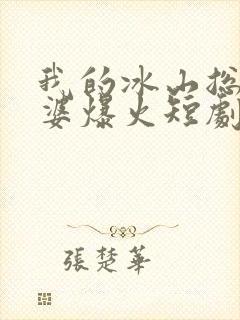 我的冰山总裁老婆爆火短剧