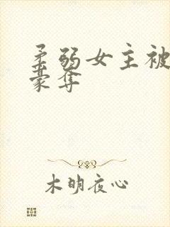 柔弱女主被强取豪夺