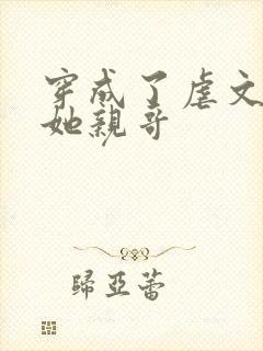 穿成了虐文女主她亲哥