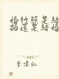 婚纱照是结婚前拍还是结婚后拍