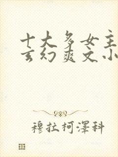 十大多女主后宫玄幻爽文小说