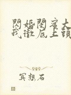 闪婚闺蜜大哥后我彻底上头了短剧