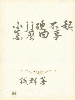 小jj硬不起来怎么回事