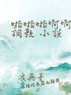 啪啪啪啊啊啊性调教 小说