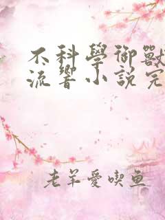 不科学御兽轻泉流响小说完本免费阅读