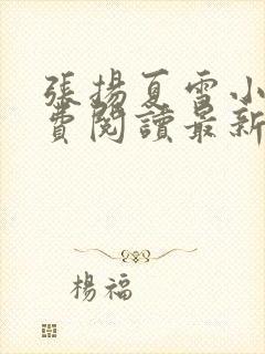 张扬夏雪小说免费阅读最新章节更新时间