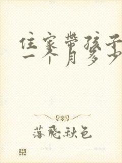 住家带孩子保姆一个月多少钱