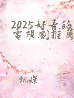 2025好看的电视剧推荐 前十名
