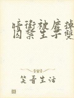 暗卫被废掉武功囚禁生子双男主小说