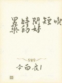 男时间短吃什么药的好