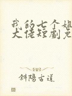 我的七个姐姐是大佬短剧免费观看完整版
