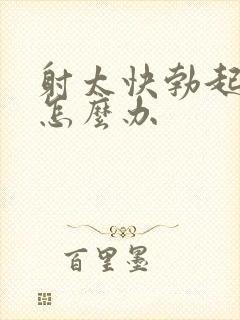 射太快勃起无力怎么办