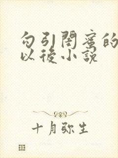 勾引闺蜜的爸爸以后小说