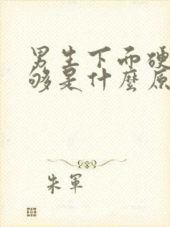 男生下面硬度不够是什么原因