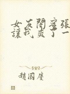 女友闺蜜张开腿让我爽了一夜小说