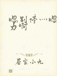 嗯别停灬嗯灬用力啊