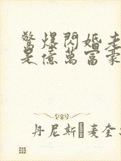 惊爆闪婚老公竟是亿万富豪