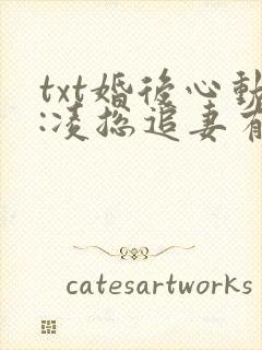 txt婚后心动:凌总追妻有点甜