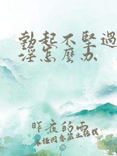 勃起不坚过度手淫怎么办