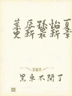 叶辰孙怡夏若雪更新最新章节