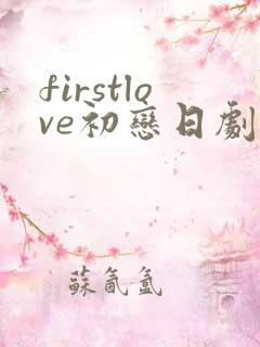 firstlove初恋日剧免费观看