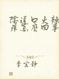 阴道口火辣辣的痒怎么回事