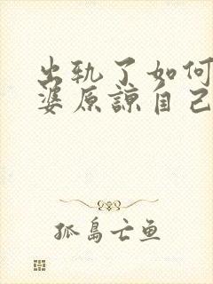 出轨了如何让老婆原谅自己