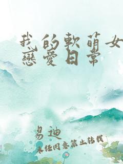 我的软萌女友的恋爱日常