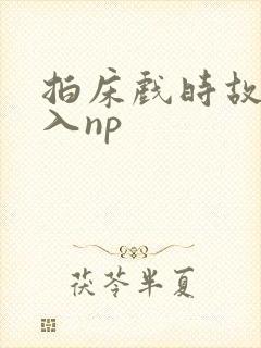 拍床戏时故意进入np