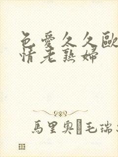 色爱久久欧美激情老熟妇