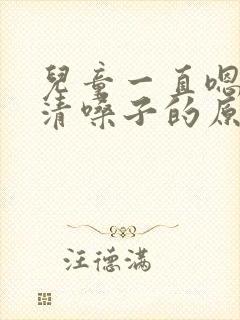 儿童一直嗯嗯嗯清嗓子的原因有哪些