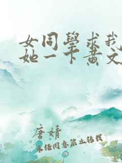 女同学求我让我她一下黄文