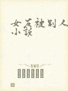 女友被别人玩弄小说