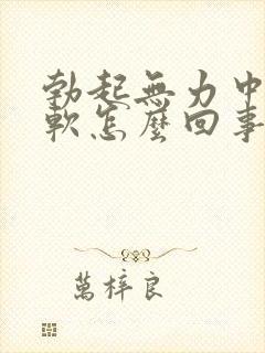 勃起无力中途疲软怎么回事