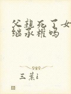 父亲死了女儿有继承权吗