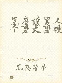 怎么让男人的那个变大变硬