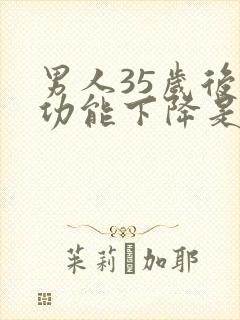 男人35岁后性功能下降是正常的吗