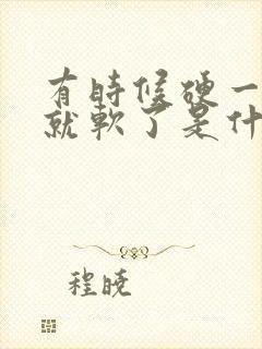 有时候硬一会儿就软了是什么原因