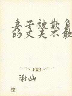 妻子被欺负懦弱的丈夫不敢言