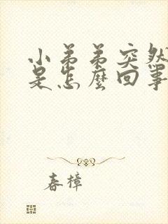 小弟弟突然不硬是怎么回事