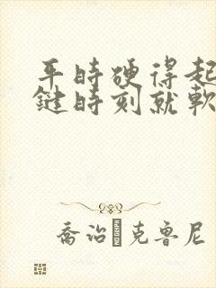 平时硬得起来关键时刻就软了