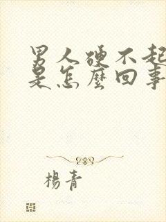 男人硬不起来了是怎么回事