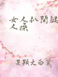 女人扒开腿给男人操