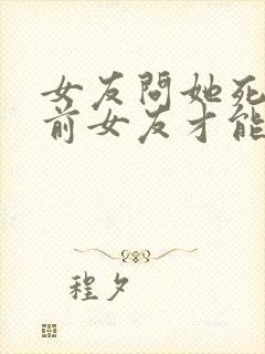 女友问她死了亲前女友才能活