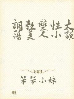 调教双性大乳浪荡美人小说